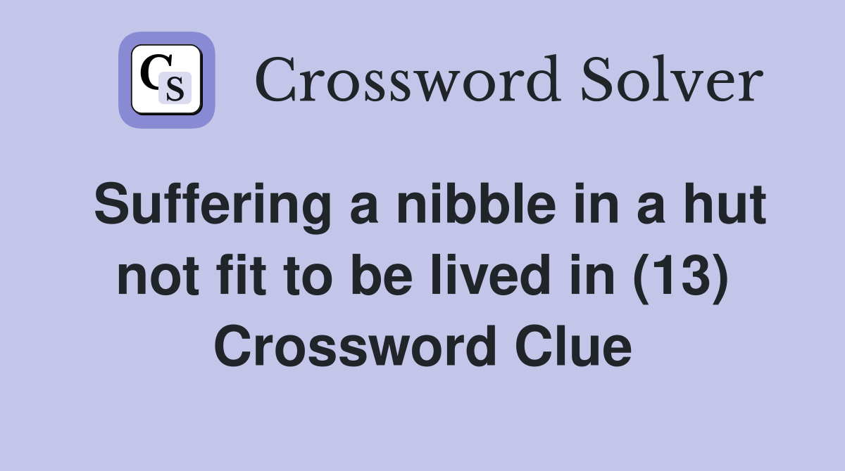 Suffering a nibble in a hut not fit to be lived in (13) Crossword Clue