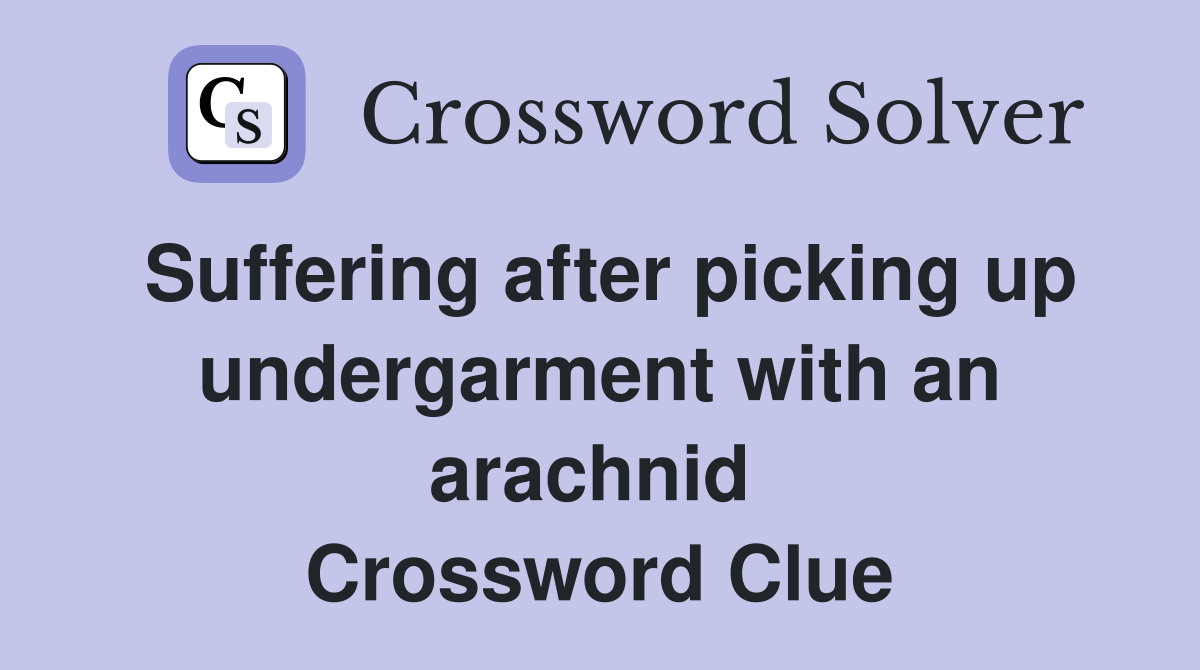 Suffering after picking up undergarment with an arachnid  Crossword Clue