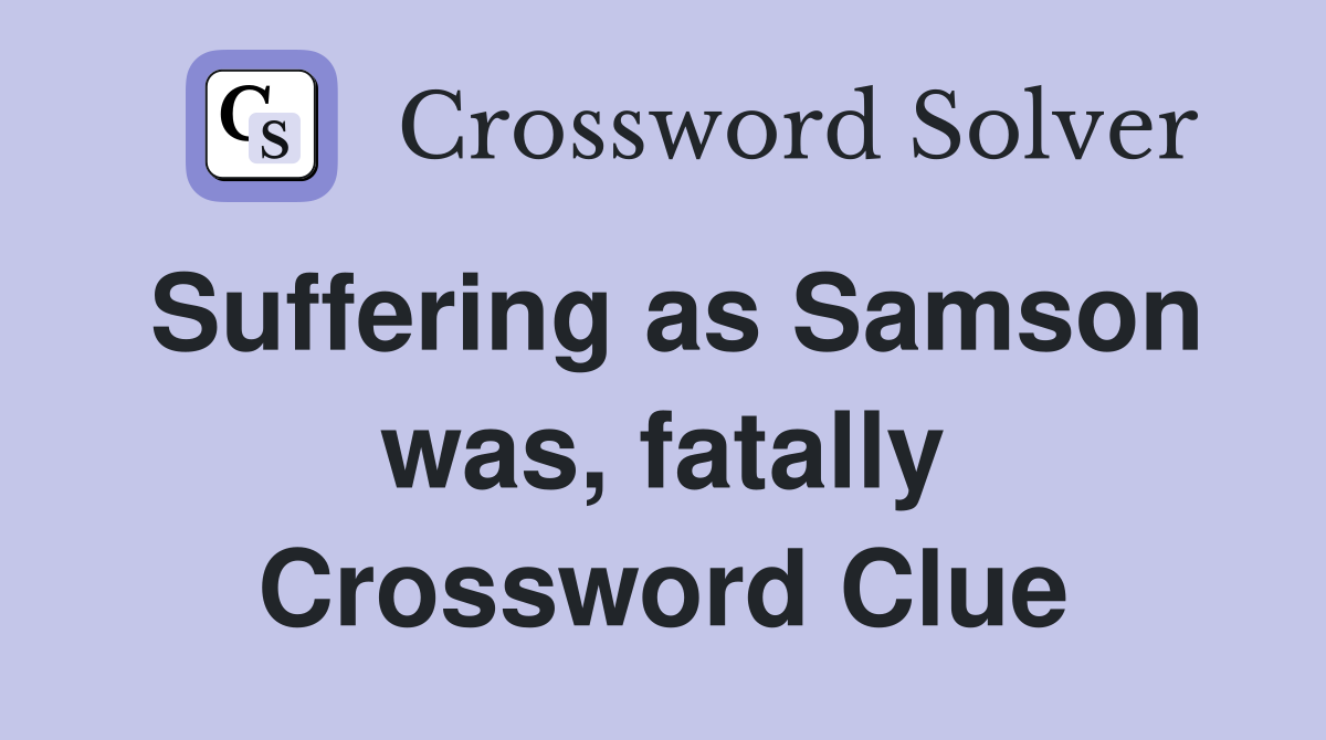 Suffering as Samson was, fatally Crossword Clue