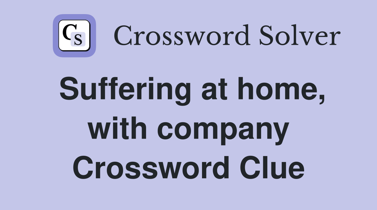 Suffering at home, with company Crossword Clue