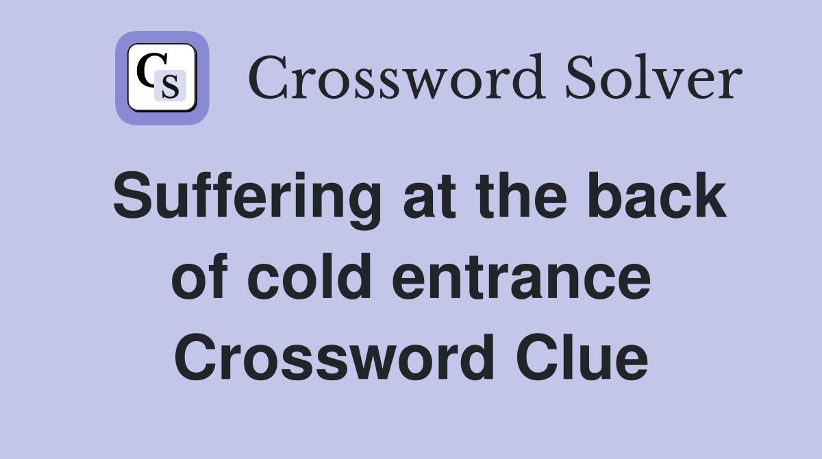 Suffering at the back of cold entrance Crossword Clue