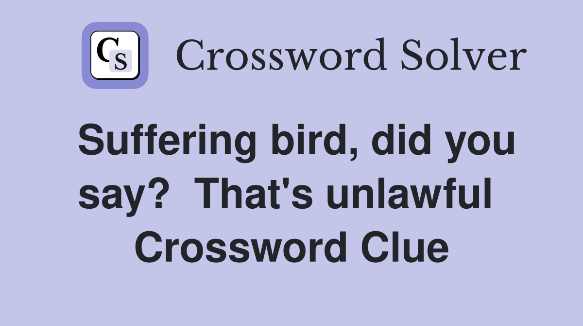 Suffering bird, did you say?  That's unlawful  Crossword Clue