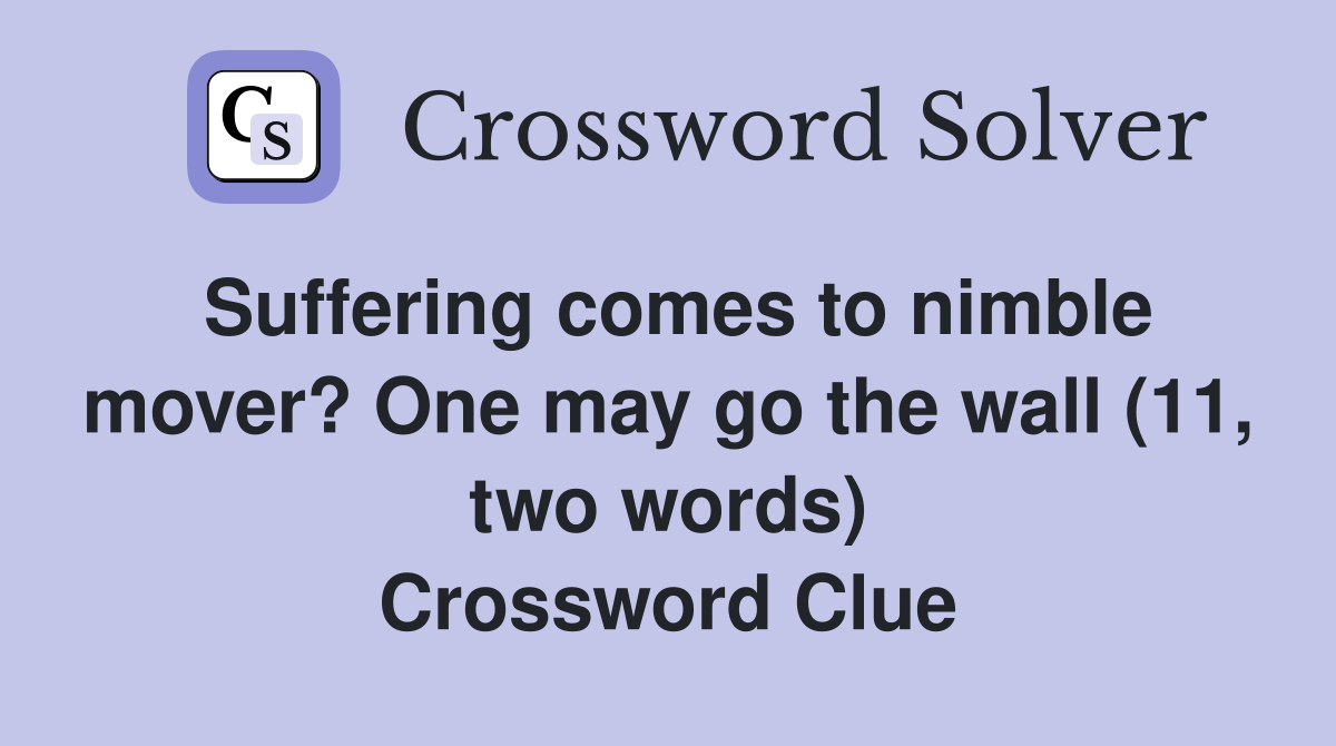 Suffering comes to nimble mover? One may go the wall (11, two words) Crossword Clue