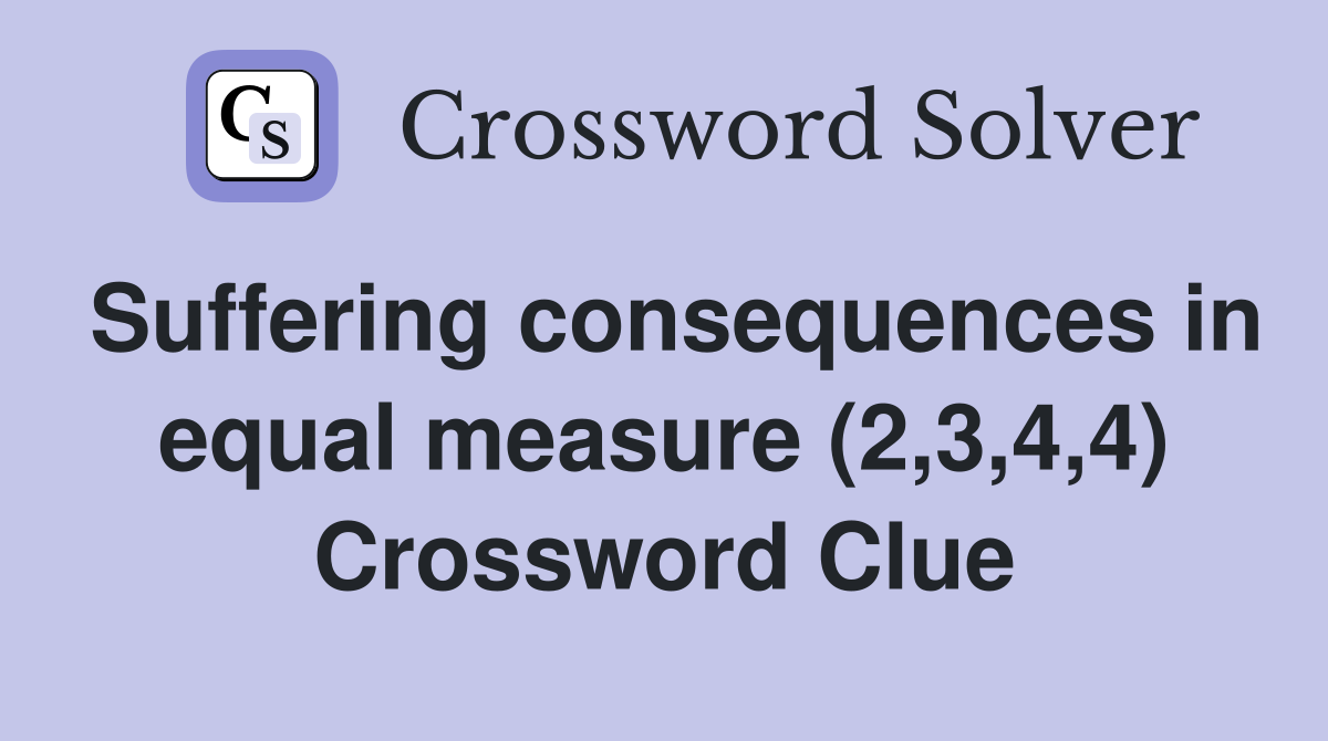 Suffering consequences in equal measure (2,3,4,4) Crossword Clue
