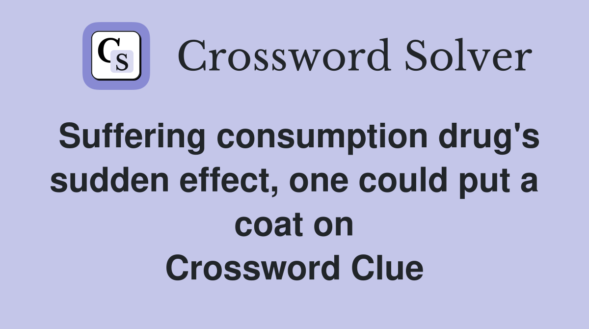 Suffering consumption drug's sudden effect, one could put a coat on Crossword Clue