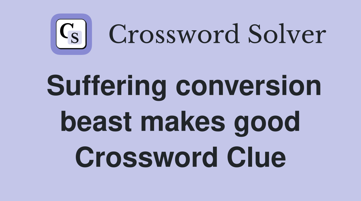 Suffering conversion beast makes good Crossword Clue