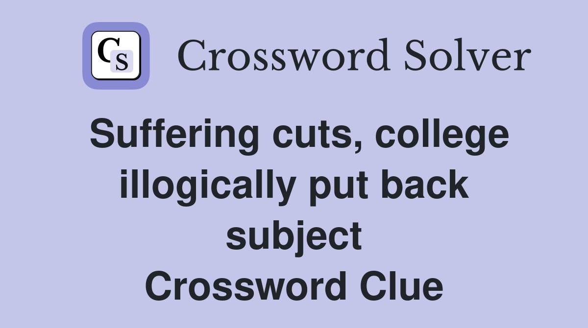 Suffering cuts, college illogically put back subject Crossword Clue