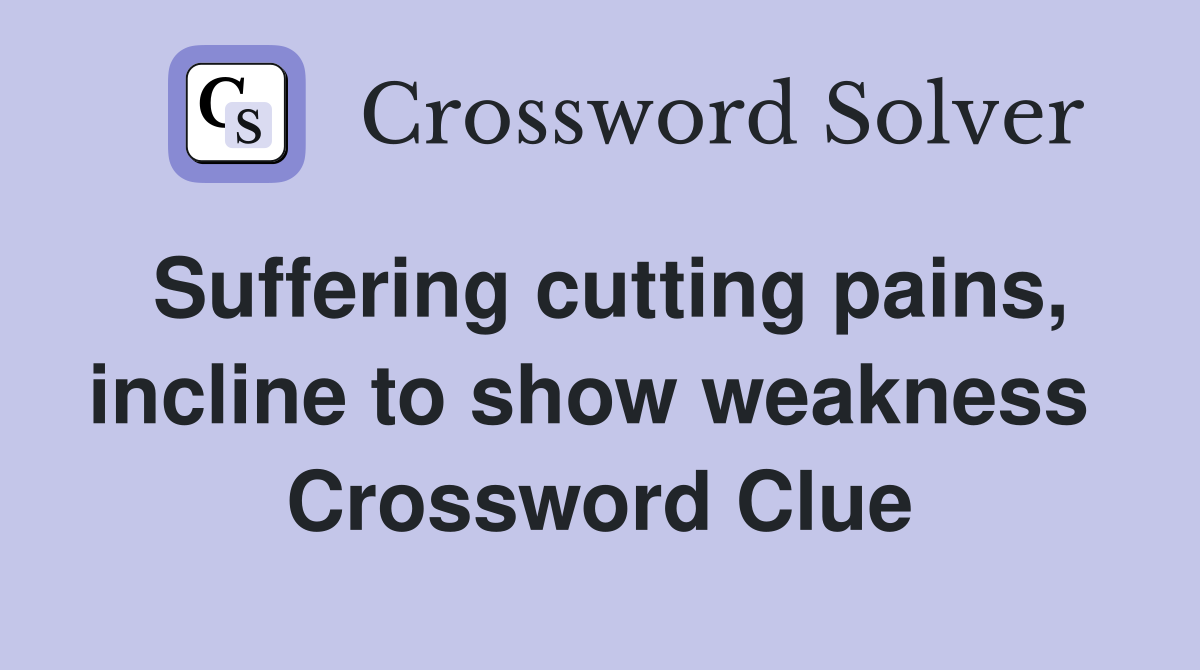 Suffering cutting pains, incline to show weakness  Crossword Clue