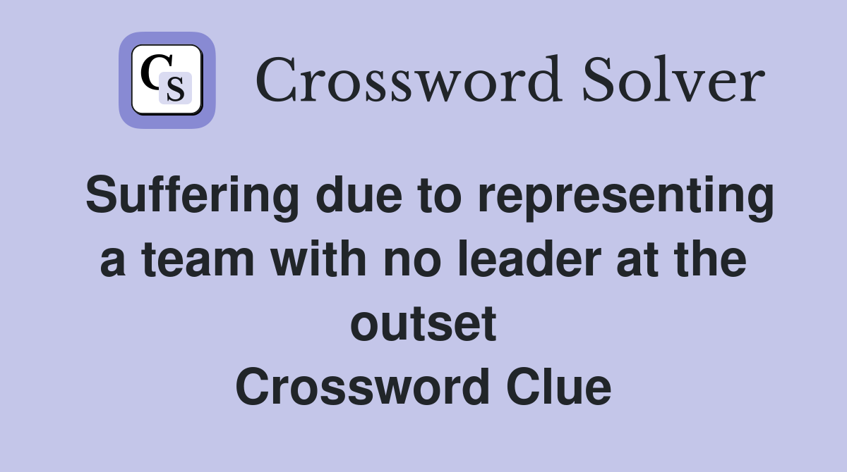 Suffering due to representing a team with no leader at the outset Crossword Clue