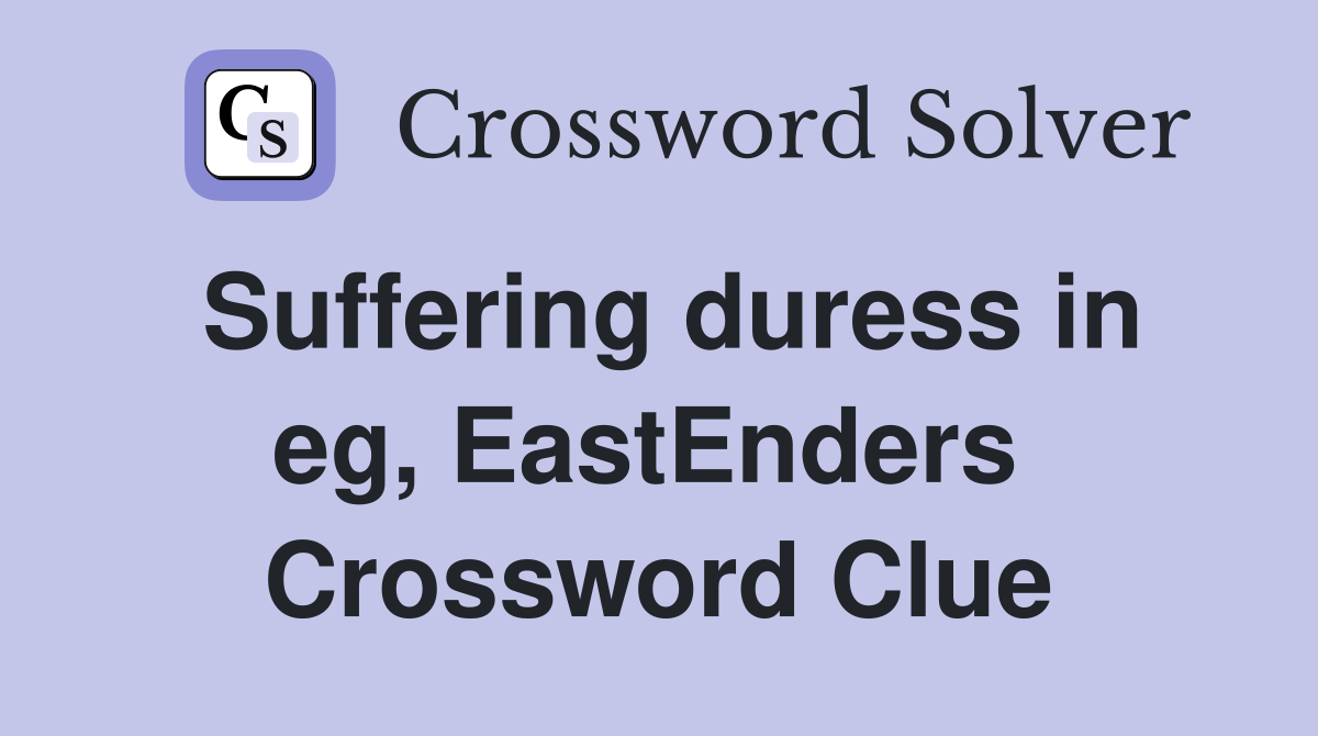 Suffering duress in eg, EastEnders  Crossword Clue