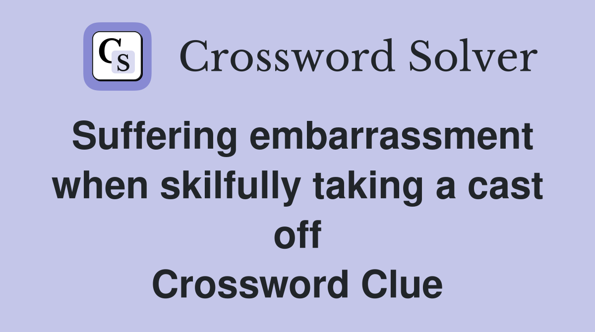 Suffering embarrassment when skilfully taking a cast off Crossword Clue