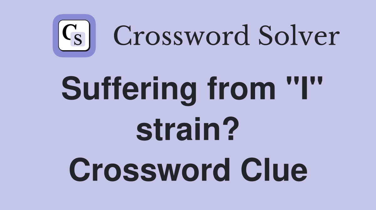 Suffering from "I" strain? Crossword Clue