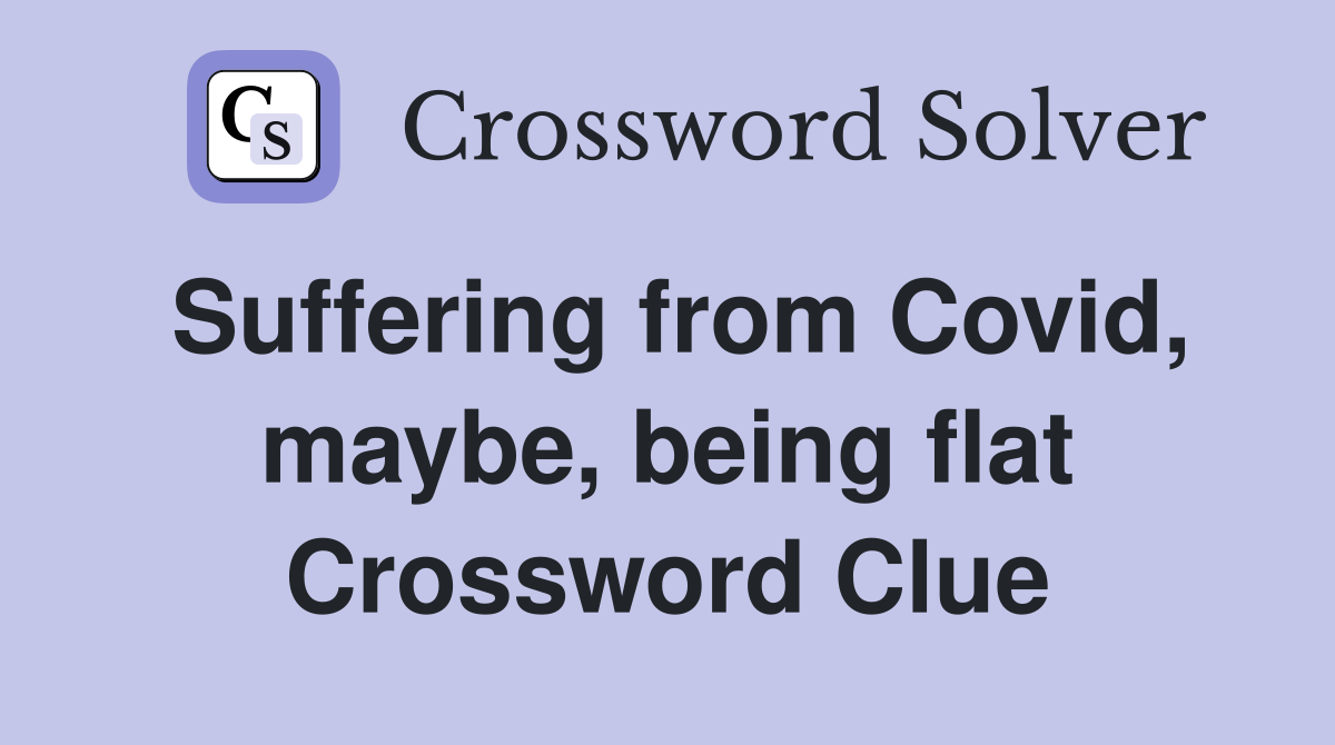 Suffering from Covid, maybe, being flat Crossword Clue