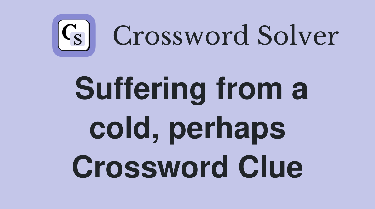 Suffering from a cold, perhaps Crossword Clue