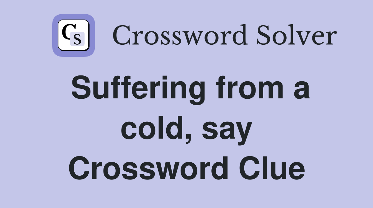 Suffering from a cold, say Crossword Clue
