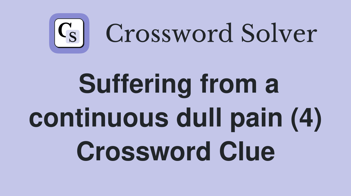 Suffering from a continuous dull pain (4) Crossword Clue