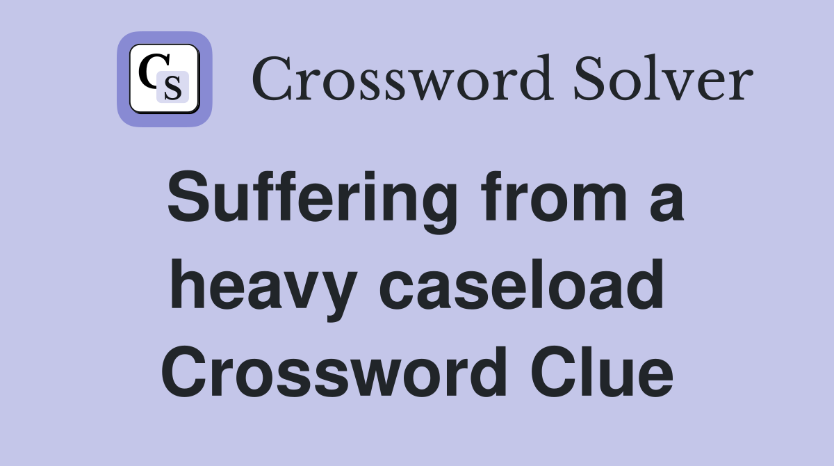 Suffering from a heavy caseload Crossword Clue