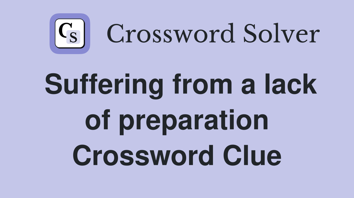 Suffering from a lack of preparation Crossword Clue