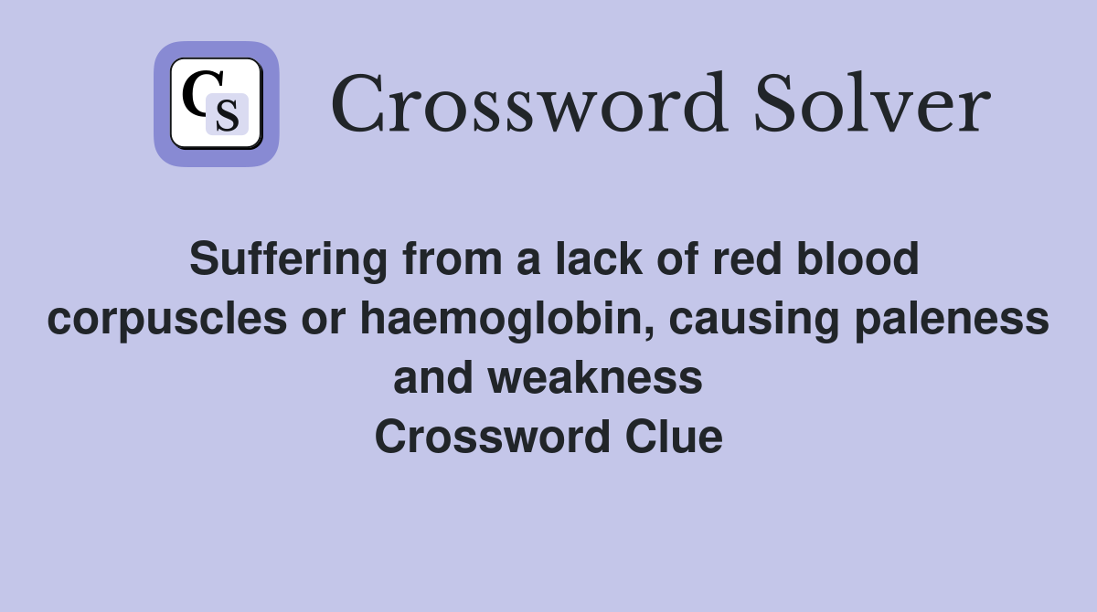 Suffering from a lack of red blood corpuscles or haemoglobin, causing paleness and weakness Crossword Clue