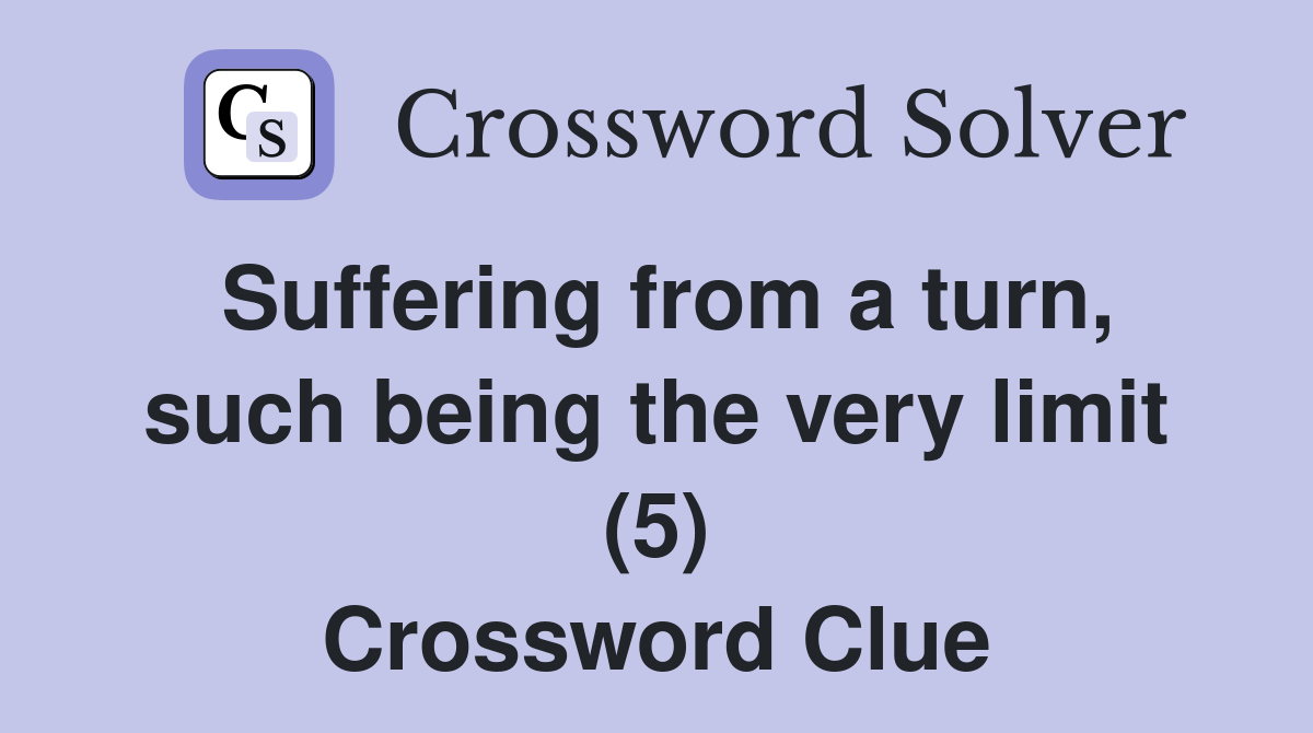 Suffering from a turn, such being the very limit (5) Crossword Clue