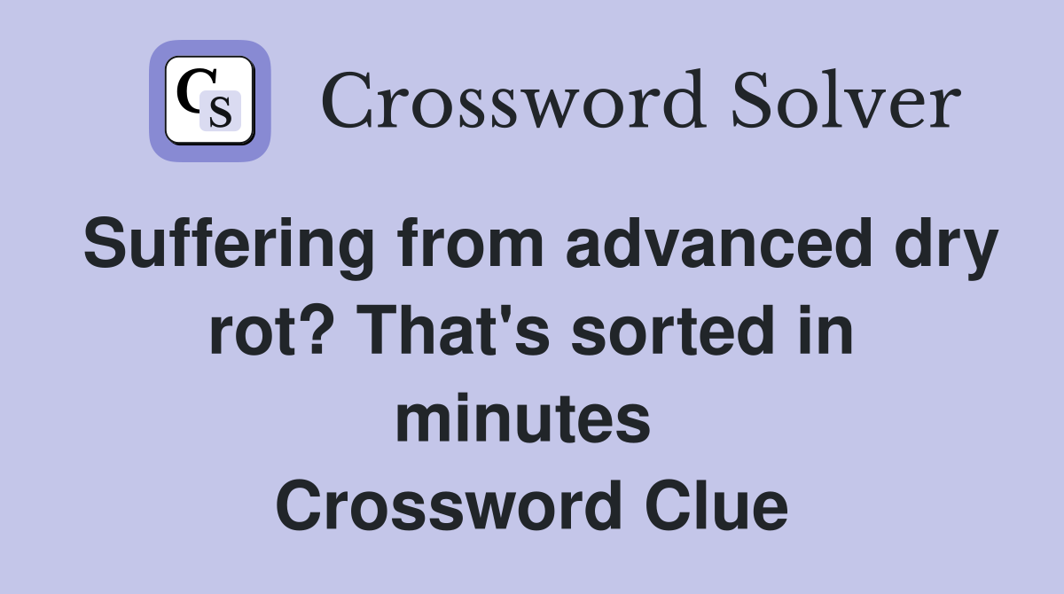 Suffering from advanced dry rot? That's sorted in minutes  Crossword Clue