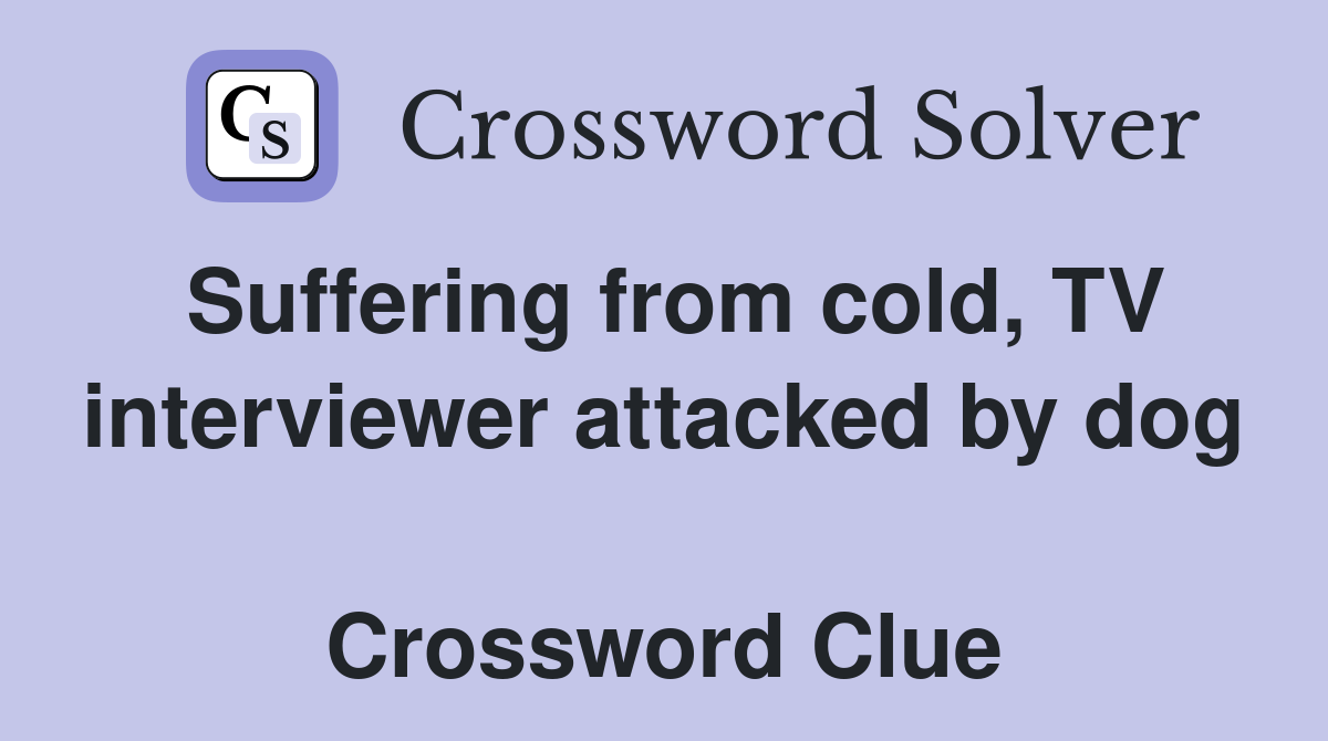 Suffering from cold, TV interviewer attacked by dog  Crossword Clue