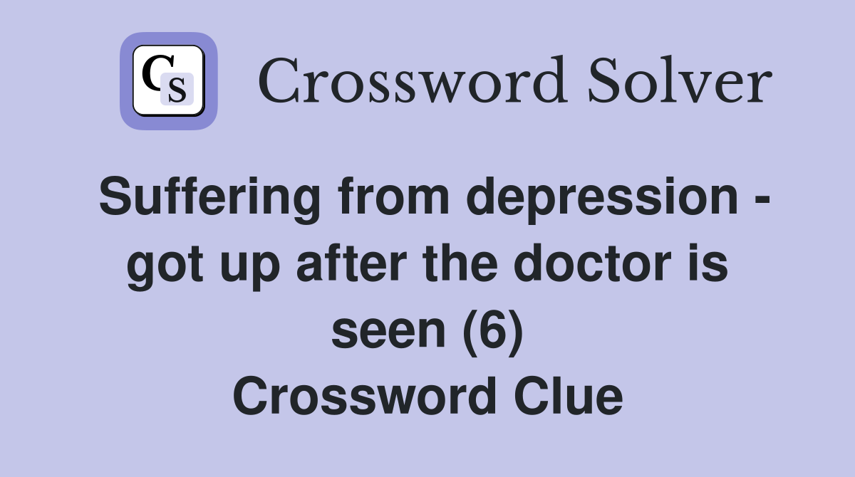 Suffering from depression - got up after the doctor is seen (6) Crossword Clue