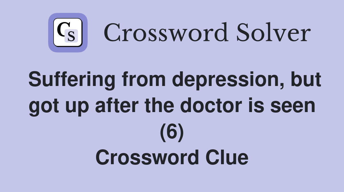 Suffering from depression, but got up after the doctor is seen (6) Crossword Clue