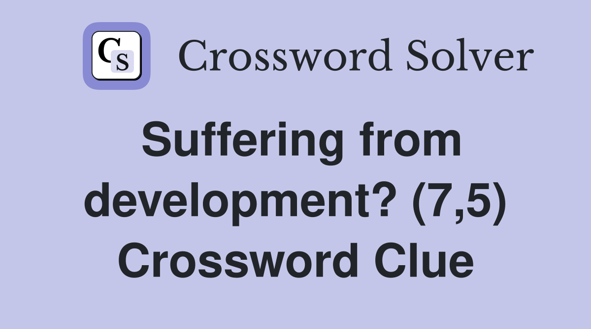 Suffering from development? (7,5) Crossword Clue