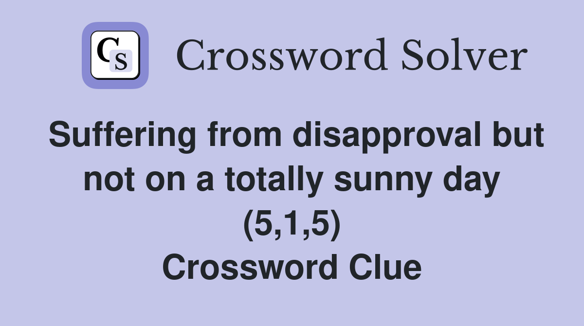 Suffering from disapproval but not on a totally sunny day (5,1,5) Crossword Clue