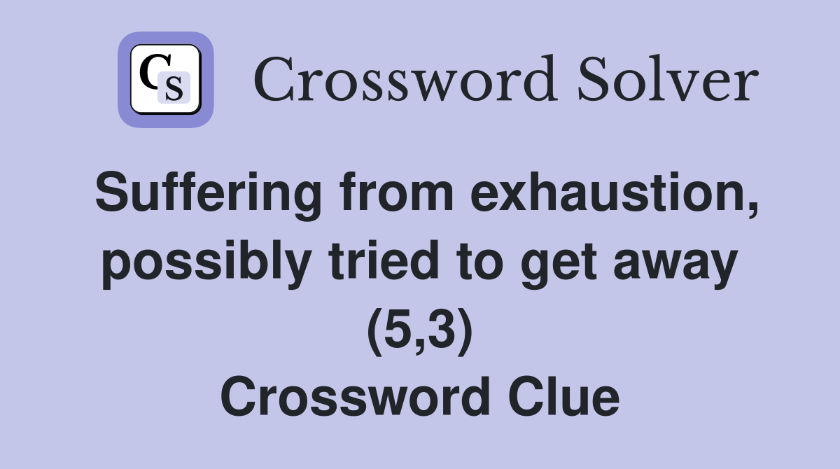Suffering from exhaustion, possibly tried to get away (5,3) Crossword Clue
