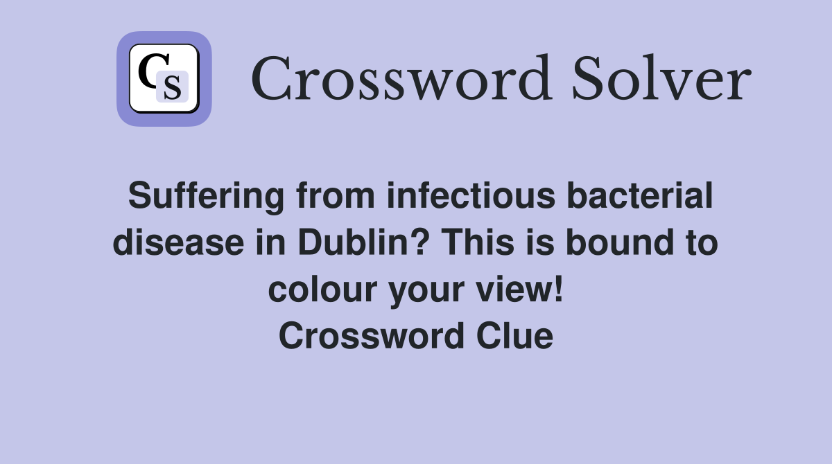 Suffering from infectious bacterial disease in Dublin? This is bound to colour your view! Crossword Clue