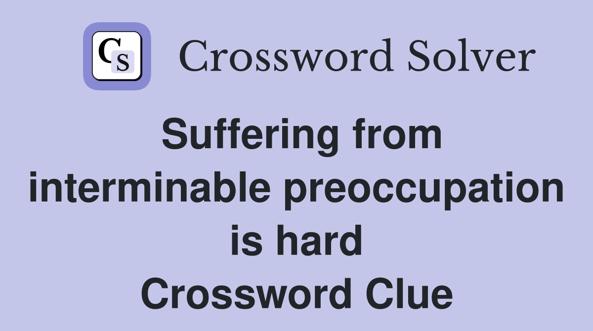 Suffering from interminable preoccupation is hard Crossword Clue