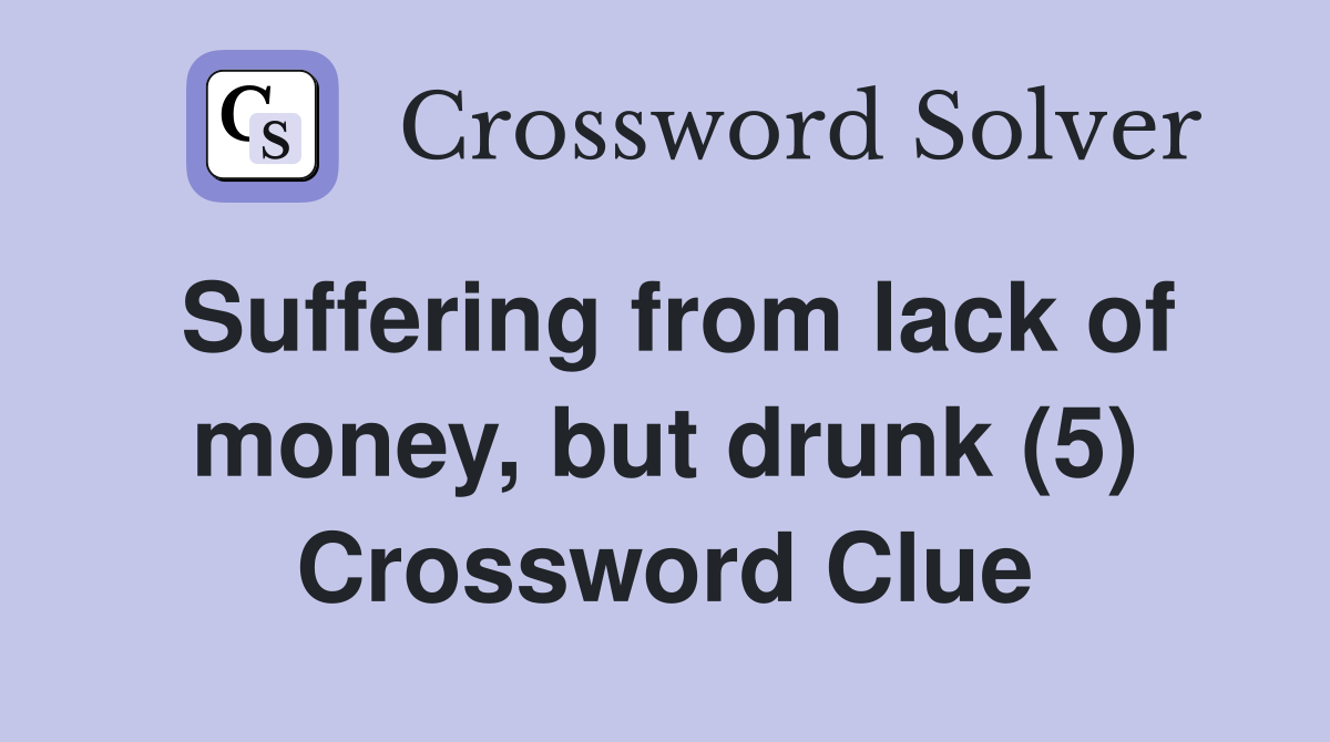 Suffering from lack of money, but drunk (5) Crossword Clue