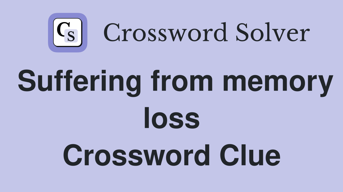 Suffering from memory loss Crossword Clue