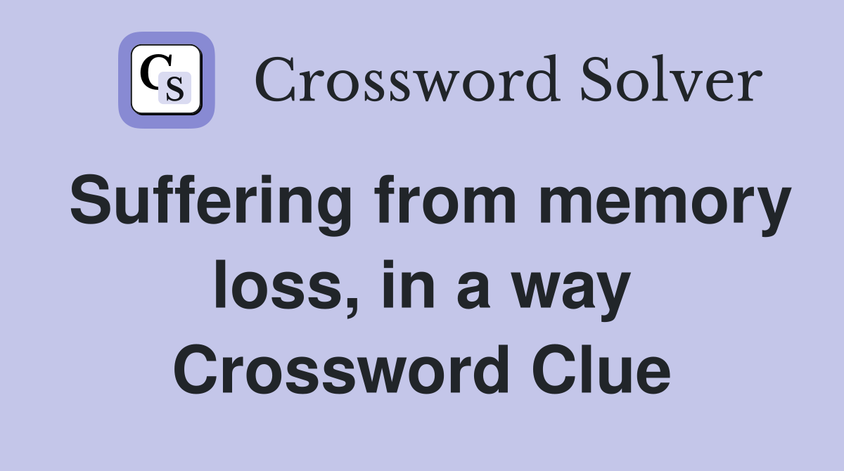 Suffering from memory loss, in a way Crossword Clue