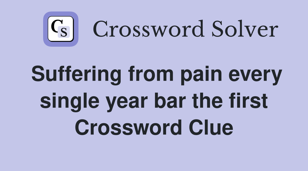 Suffering from pain every single year bar the first Crossword Clue