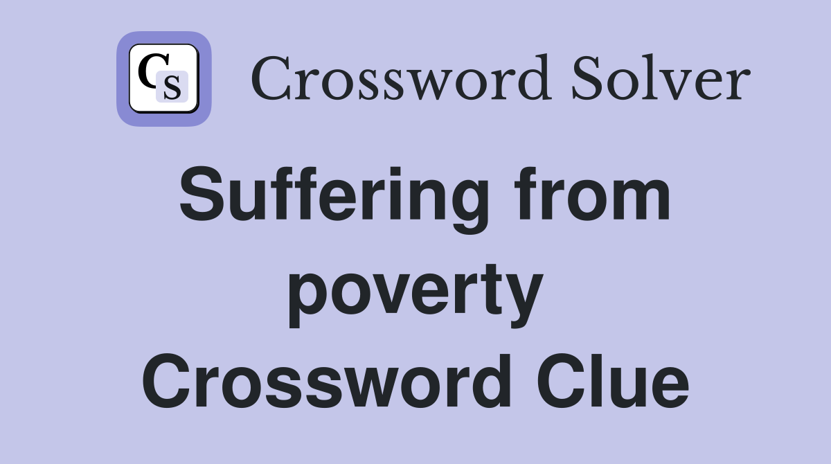 Suffering from poverty Crossword Clue