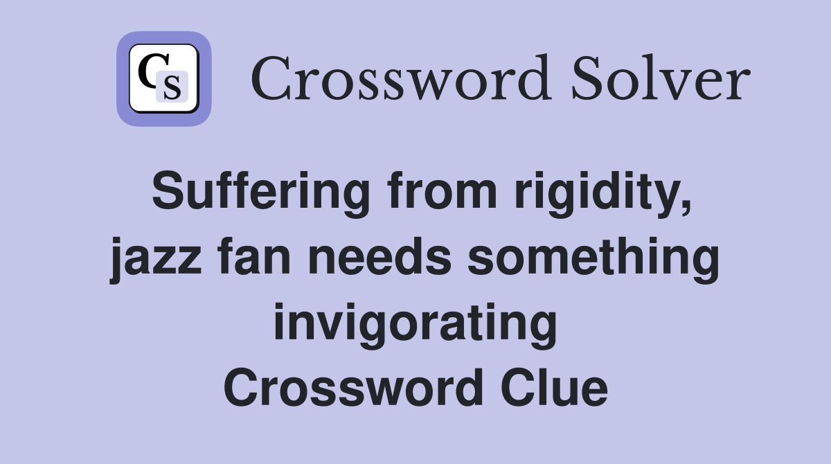Suffering from rigidity, jazz fan needs something invigorating Crossword Clue