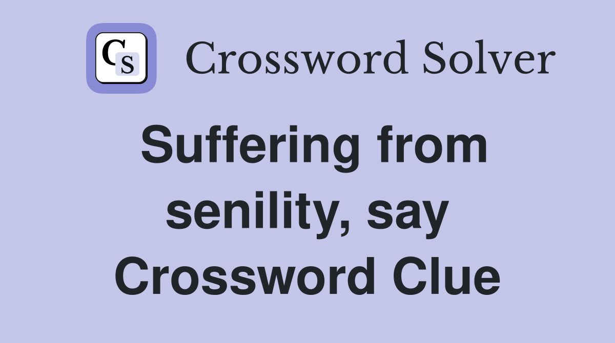 Suffering from senility, say Crossword Clue