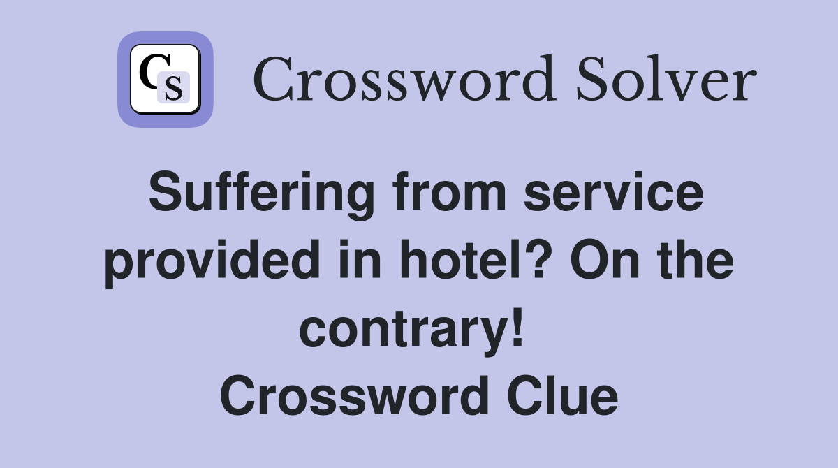 Suffering from service provided in hotel? On the contrary!  Crossword Clue
