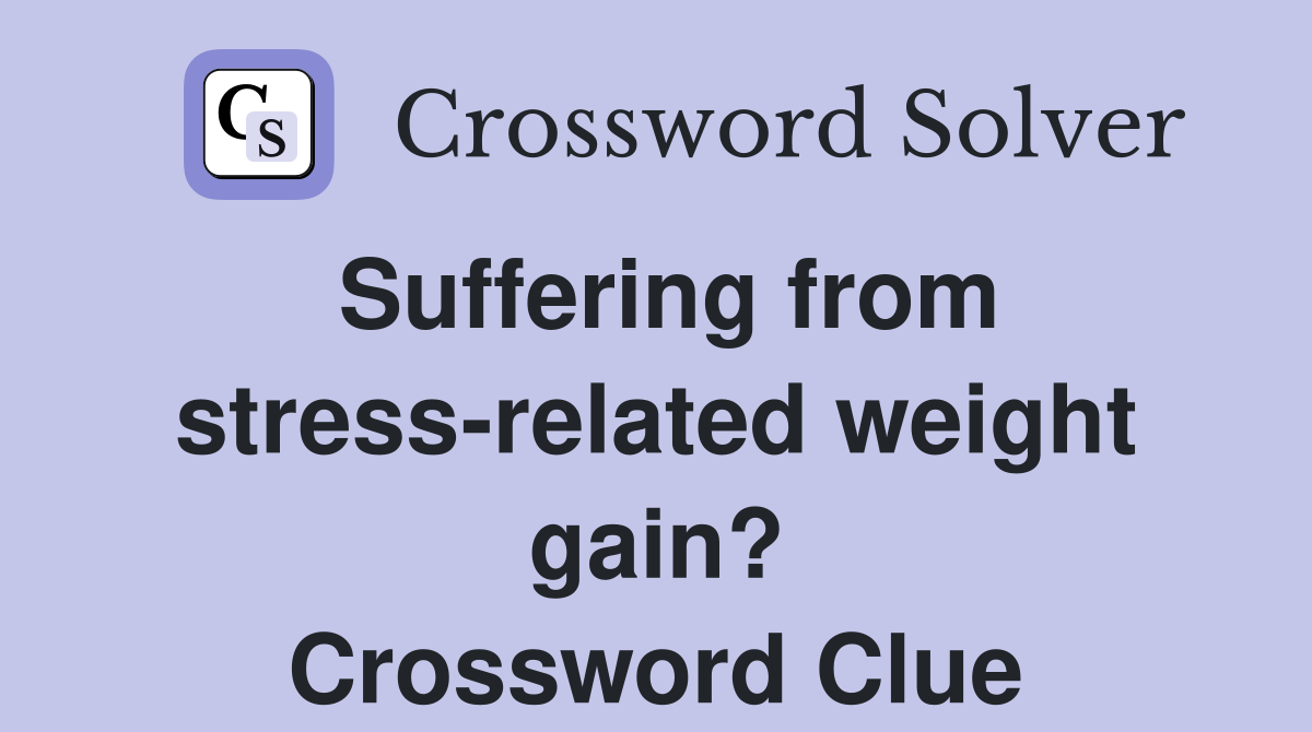 Suffering from stress-related weight gain? Crossword Clue
