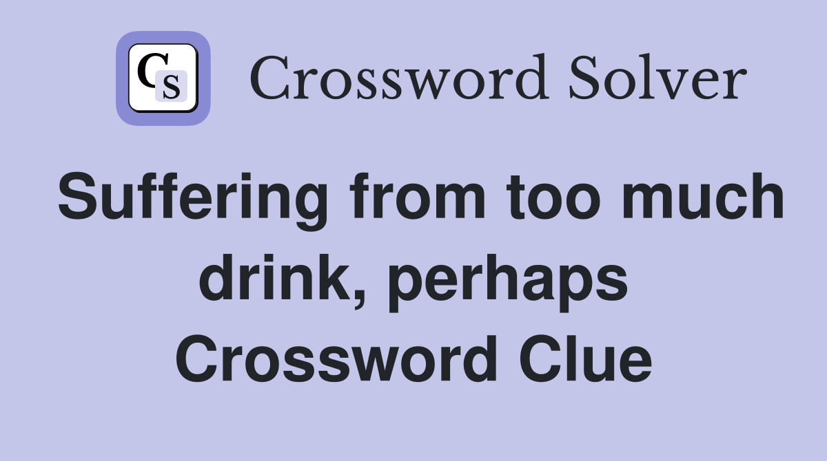 Suffering from too much drink, perhaps Crossword Clue
