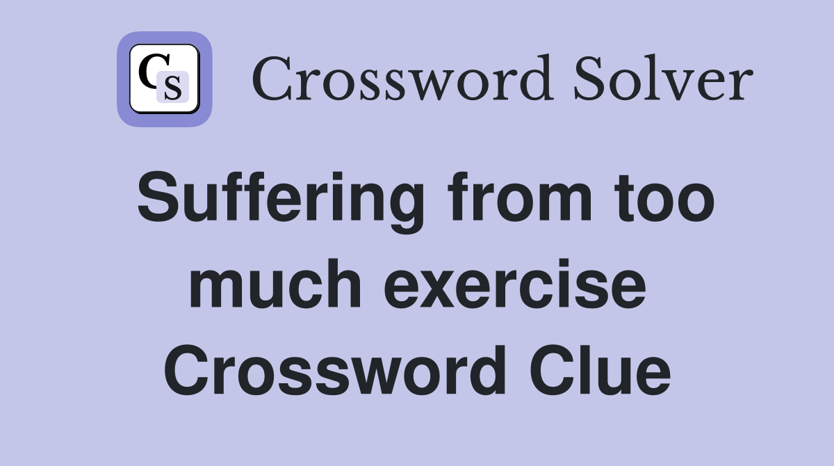 Suffering from too much exercise Crossword Clue