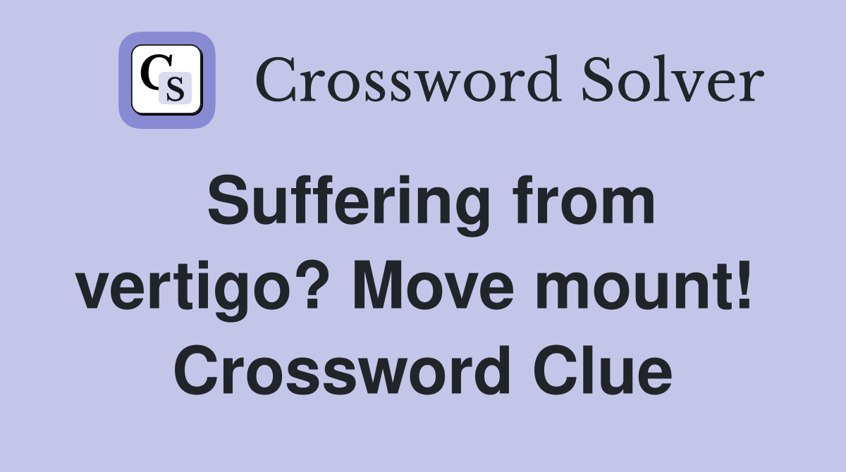 Suffering from vertigo? Move mount!  Crossword Clue