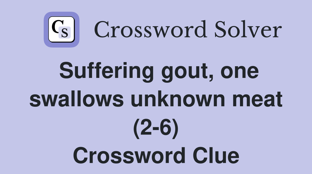 Suffering gout, one swallows unknown meat (2-6) Crossword Clue