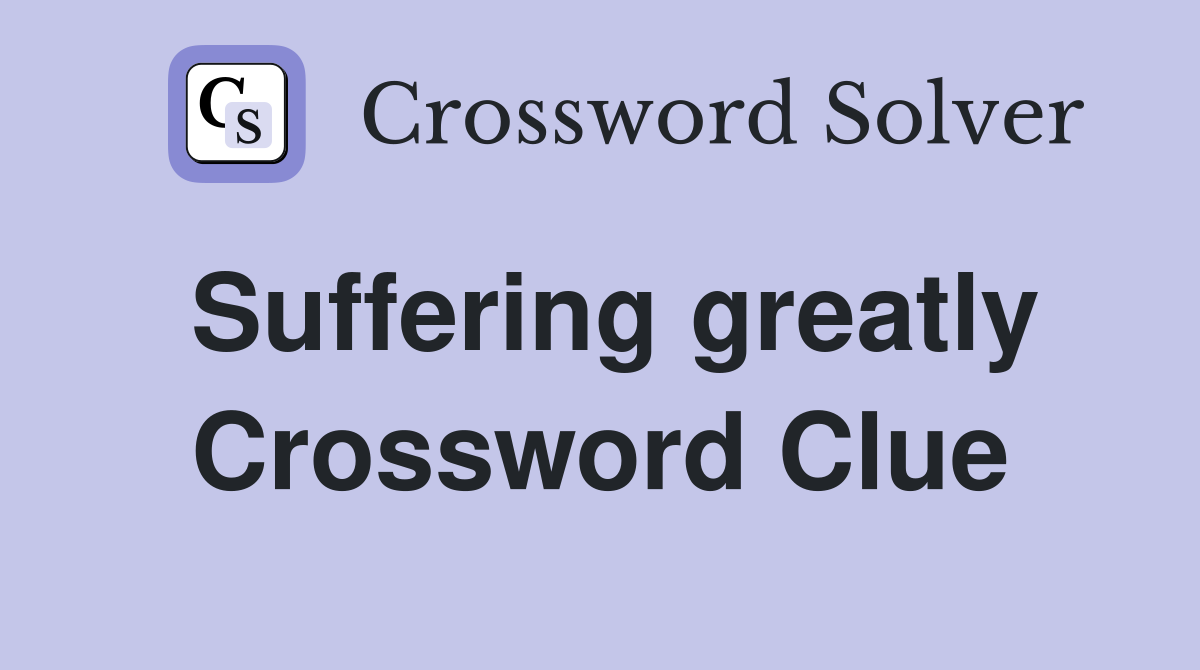 Suffering greatly Crossword Clue