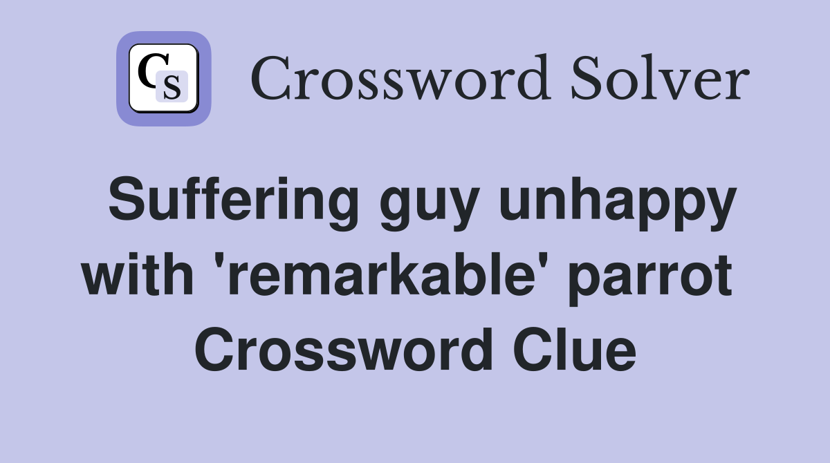 Suffering guy unhappy with 'remarkable' parrot  Crossword Clue