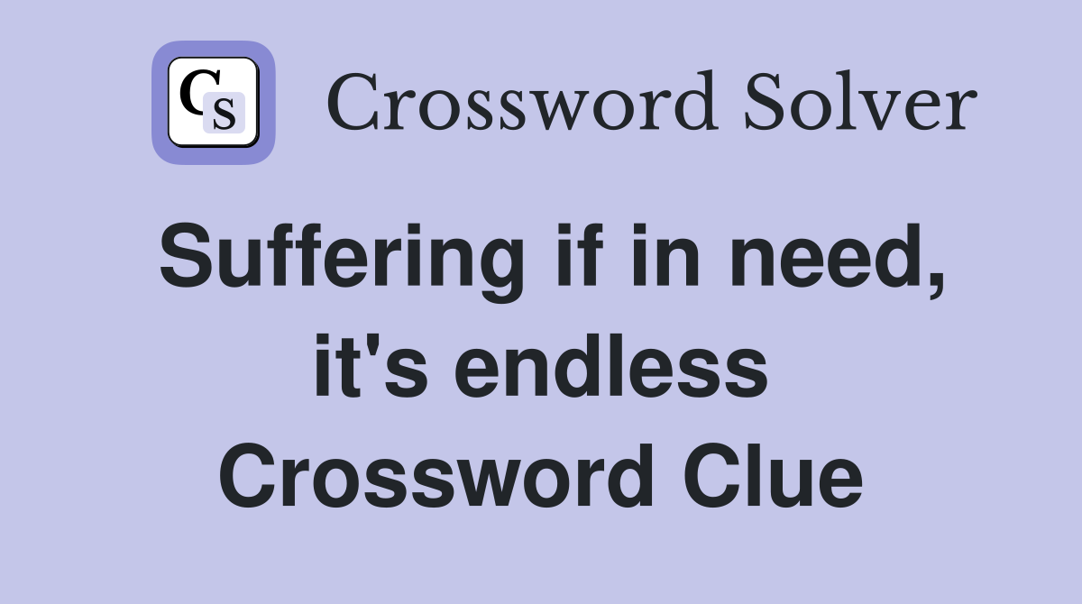 Suffering if in need, it's endless Crossword Clue