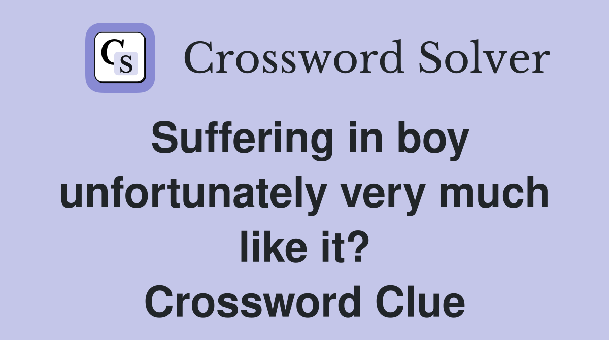 Suffering in boy unfortunately very much like it? Crossword Clue
